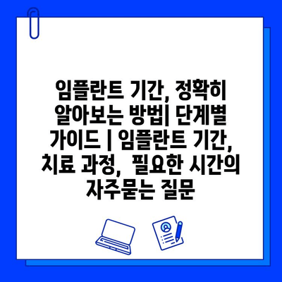 임플란트 기간, 정확히 알아보는 방법| 단계별 가이드 | 임플란트 기간, 치료 과정,  필요한 시간