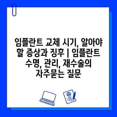 임플란트 교체 시기, 알아야 할 증상과 징후 | 임플란트 수명, 관리, 재수술