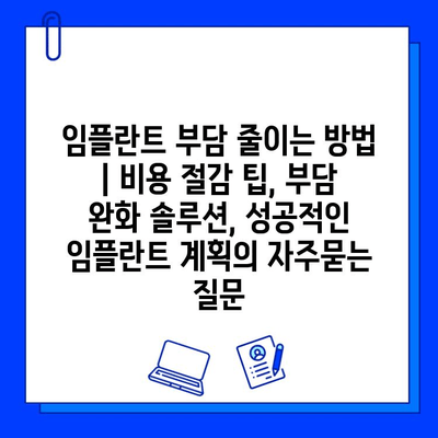 임플란트 부담 줄이는 방법 | 비용 절감 팁, 부담 완화 솔루션, 성공적인 임플란트 계획