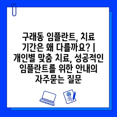 구래동 임플란트, 치료 기간은 왜 다를까요? | 개인별 맞춤 치료, 성공적인 임플란트를 위한 안내