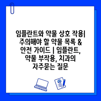 임플란트와 약물 상호 작용| 주의해야 할 약물 목록 & 안전 가이드 | 임플란트, 약물 부작용, 치과