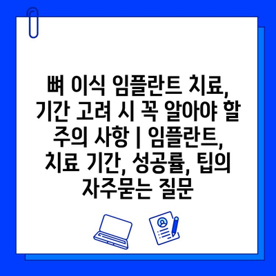 뼈 이식 임플란트 치료, 기간 고려 시 꼭 알아야 할 주의 사항 | 임플란트, 치료 기간, 성공률, 팁