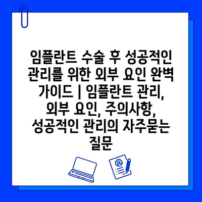 임플란트 수술 후 성공적인 관리를 위한 외부 요인 완벽 가이드 | 임플란트 관리, 외부 요인, 주의사항, 성공적인 관리