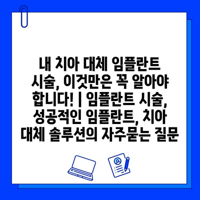 내 치아 대체 임플란트 시술, 이것만은 꼭 알아야 합니다! | 임플란트 시술, 성공적인 임플란트, 치아 대체 솔루션