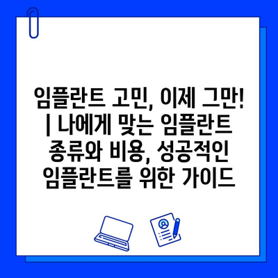 임플란트 고민, 이제 그만! | 나에게 맞는 임플란트 종류와 비용, 성공적인 임플란트를 위한 가이드