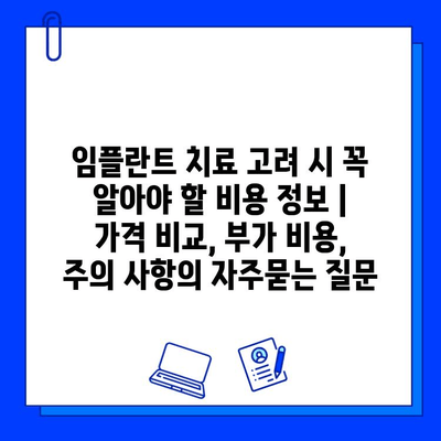 임플란트 치료 고려 시 꼭 알아야 할 비용 정보 | 가격 비교, 부가 비용, 주의 사항