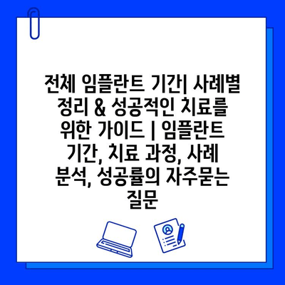 전체 임플란트 기간| 사례별 정리 & 성공적인 치료를 위한 가이드 | 임플란트 기간, 치료 과정, 사례 분석, 성공률