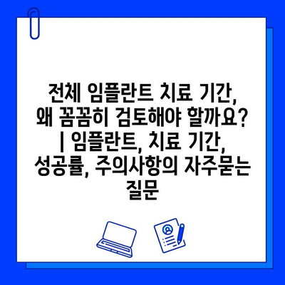 전체 임플란트 치료 기간, 왜 꼼꼼히 검토해야 할까요? | 임플란트, 치료 기간, 성공률, 주의사항