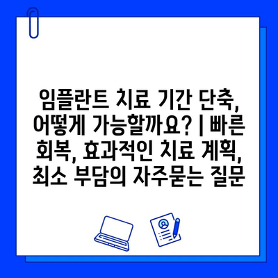 임플란트 치료 기간 단축, 어떻게 가능할까요? | 빠른 회복, 효과적인 치료 계획, 최소 부담