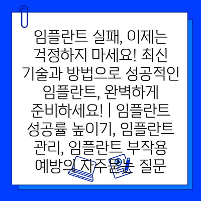 임플란트 실패, 이제는 걱정하지 마세요! 최신 기술과 방법으로 성공적인 임플란트, 완벽하게 준비하세요! | 임플란트 성공률 높이기, 임플란트 관리, 임플란트 부작용 예방