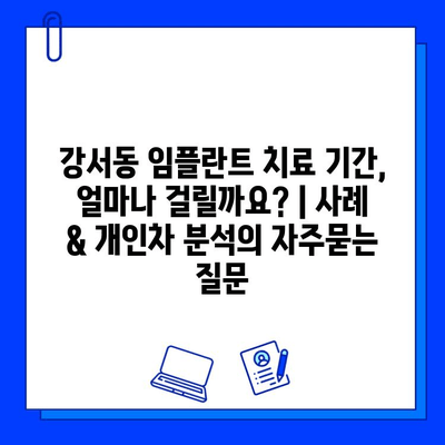 강서동 임플란트 치료 기간, 얼마나 걸릴까요? | 사례 & 개인차 분석