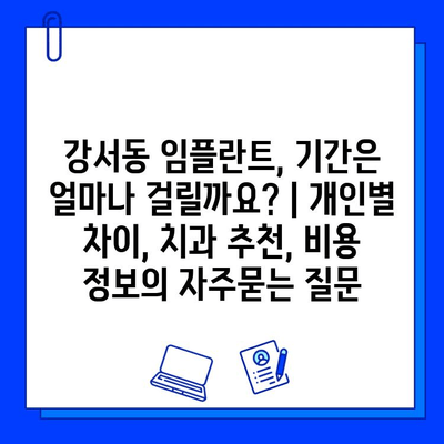 강서동 임플란트, 기간은 얼마나 걸릴까요? | 개인별 차이, 치과 추천, 비용 정보