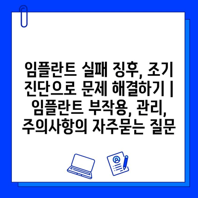 임플란트 실패 징후, 조기 진단으로 문제 해결하기 | 임플란트 부작용, 관리, 주의사항