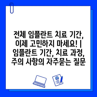 전체 임플란트 치료 기간, 이제 고민하지 마세요! | 임플란트 기간, 치료 과정, 주의 사항