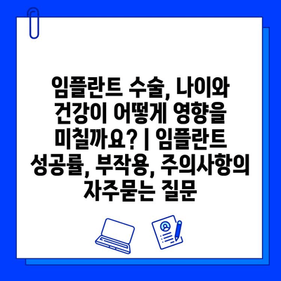 임플란트 수술, 나이와 건강이 어떻게 영향을 미칠까요? | 임플란트 성공률, 부작용, 주의사항