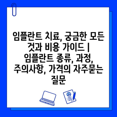 임플란트 치료, 궁금한 모든 것과 비용 가이드 | 임플란트 종류, 과정, 주의사항, 가격