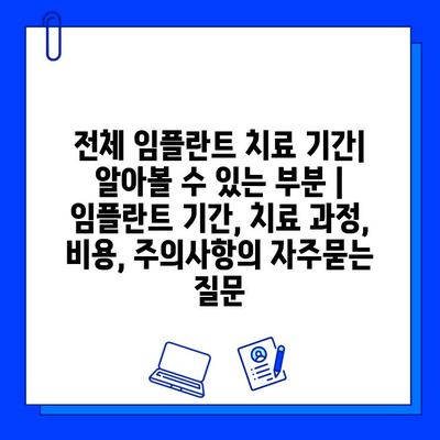 전체 임플란트 치료 기간| 알아볼 수 있는 부분 | 임플란트 기간, 치료 과정, 비용, 주의사항