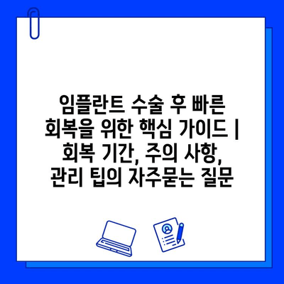 임플란트 수술 후 빠른 회복을 위한 핵심 가이드 | 회복 기간, 주의 사항, 관리 팁