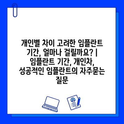 개인별 차이 고려한 임플란트 기간, 얼마나 걸릴까요? | 임플란트 기간, 개인차, 성공적인 임플란트