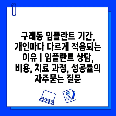 구래동 임플란트 기간, 개인마다 다르게 적용되는 이유 | 임플란트 상담, 비용, 치료 과정, 성공률