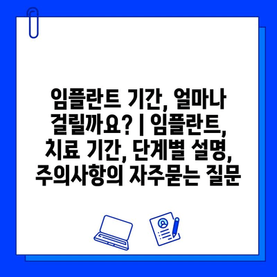 임플란트 기간, 얼마나 걸릴까요? | 임플란트, 치료 기간, 단계별 설명, 주의사항