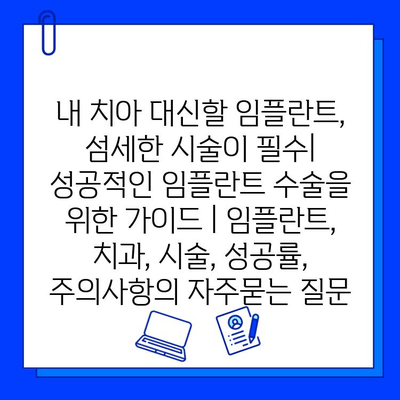 내 치아 대신할 임플란트, 섬세한 시술이 필수| 성공적인 임플란트 수술을 위한 가이드 | 임플란트, 치과, 시술, 성공률, 주의사항