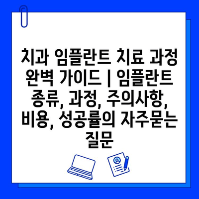 치과 임플란트 치료 과정 완벽 가이드 | 임플란트 종류, 과정, 주의사항, 비용, 성공률