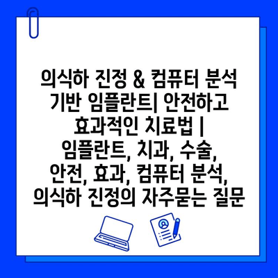 의식하 진정 & 컴퓨터 분석 기반 임플란트| 안전하고 효과적인 치료법 | 임플란트, 치과, 수술, 안전, 효과, 컴퓨터 분석, 의식하 진정