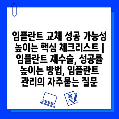 임플란트 교체 성공 가능성 높이는 핵심 체크리스트 | 임플란트 재수술, 성공률 높이는 방법, 임플란트 관리