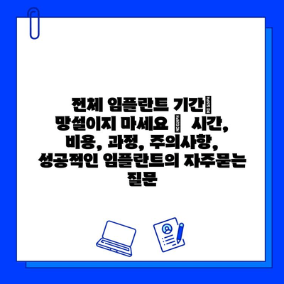 전체 임플란트 기간| 망설이지 마세요 |  시간, 비용, 과정, 주의사항, 성공적인 임플란트