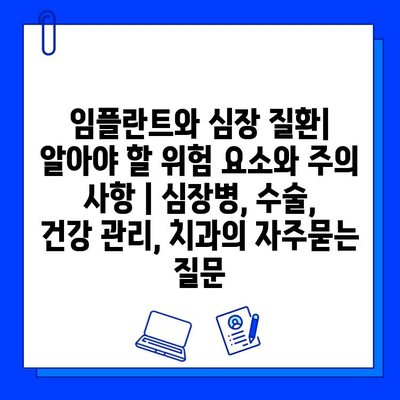 임플란트와 심장 질환| 알아야 할 위험 요소와 주의 사항 | 심장병, 수술, 건강 관리, 치과