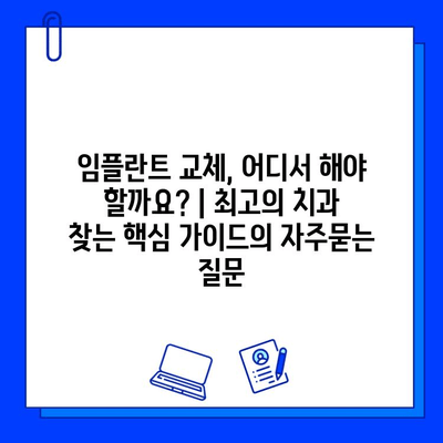 임플란트 교체, 어디서 해야 할까요? | 최고의 치과 찾는 핵심 가이드