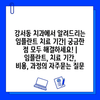 강서동 치과에서 알려드리는 임플란트 치료 기간| 궁금한 점 모두 해결하세요! | 임플란트, 치료 기간, 비용, 과정