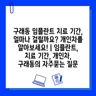 구래동 임플란트 치료 기간, 얼마나 걸릴까요? 개인차를 알아보세요! | 임플란트, 치료 기간, 개인차, 구래동