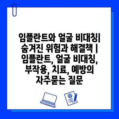 임플란트와 얼굴 비대칭| 숨겨진 위험과 해결책 | 임플란트, 얼굴 비대칭, 부작용, 치료, 예방