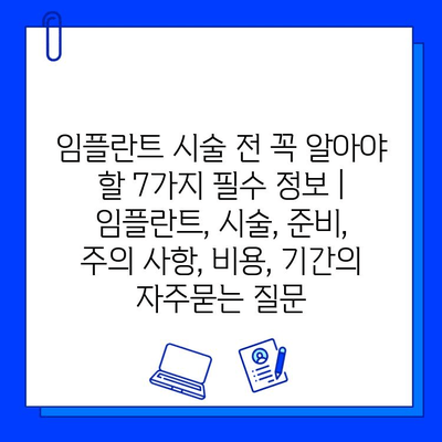 임플란트 시술 전 꼭 알아야 할 7가지 필수 정보 | 임플란트, 시술, 준비, 주의 사항, 비용, 기간