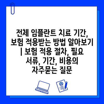 전체 임플란트 치료 기간, 보험 적용받는 방법 알아보기 | 보험 적용 절차, 필요 서류, 기간, 비용