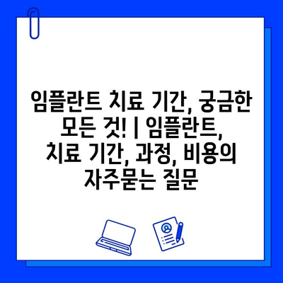 임플란트 치료 기간, 궁금한 모든 것! | 임플란트, 치료 기간, 과정, 비용