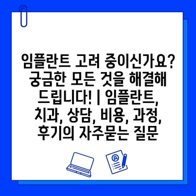 임플란트 고려 중이신가요? 궁금한 모든 것을 해결해 드립니다! | 임플란트, 치과, 상담, 비용, 과정, 후기