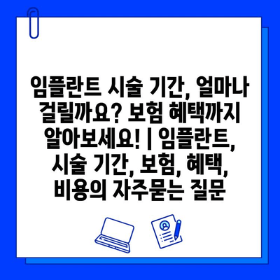 임플란트 시술 기간, 얼마나 걸릴까요? 보험 혜택까지 알아보세요! | 임플란트, 시술 기간, 보험, 혜택, 비용