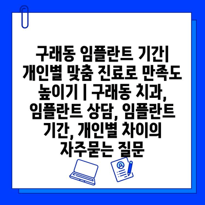 구래동 임플란트 기간| 개인별 맞춤 진료로 만족도 높이기 | 구래동 치과, 임플란트 상담, 임플란트 기간, 개인별 차이