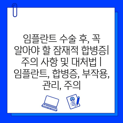 임플란트 수술 후, 꼭 알아야 할 잠재적 합병증| 주의 사항 및 대처법 | 임플란트, 합병증, 부작용, 관리, 주의