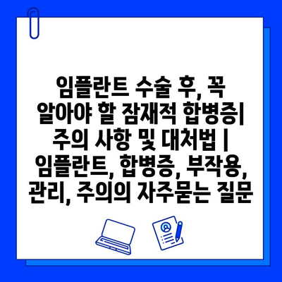 임플란트 수술 후, 꼭 알아야 할 잠재적 합병증| 주의 사항 및 대처법 | 임플란트, 합병증, 부작용, 관리, 주의