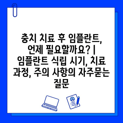 충치 치료 후 임플란트, 언제 필요할까요? | 임플란트 식립 시기, 치료 과정, 주의 사항