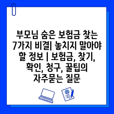 부모님 숨은 보험금 찾는 7가지 비결| 놓치지 말아야 할 정보 | 보험금, 찾기, 확인, 청구, 꿀팁