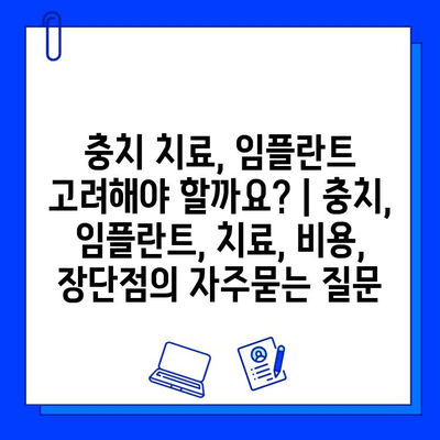 충치 치료, 임플란트 고려해야 할까요? | 충치, 임플란트, 치료, 비용, 장단점