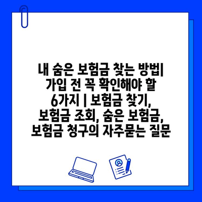 내 숨은 보험금 찾는 방법| 가입 전 꼭 확인해야 할 6가지 | 보험금 찾기, 보험금 조회, 숨은 보험금, 보험금 청구