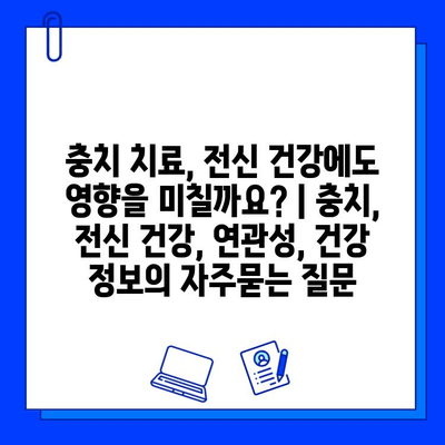 충치 치료, 전신 건강에도 영향을 미칠까요? | 충치, 전신 건강, 연관성, 건강 정보