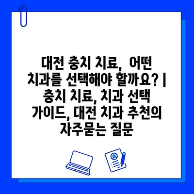 대전 충치 치료,  어떤 치과를 선택해야 할까요? |  충치 치료, 치과 선택 가이드, 대전 치과 추천