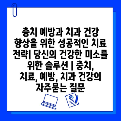 충치 예방과 치과 건강 향상을 위한 성공적인 치료 전략| 당신의 건강한 미소를 위한 솔루션 | 충치, 치료, 예방, 치과 건강
